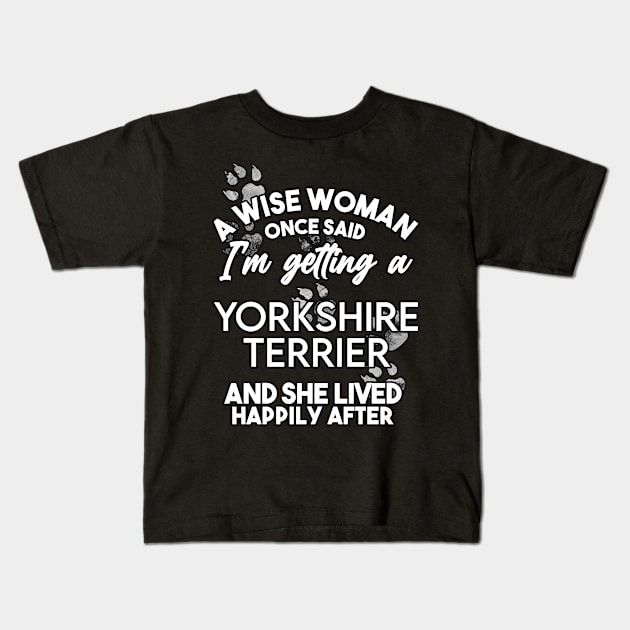 A wise woman once said i'm getting a yorkshire terrier and she lived happily after . Perfect fitting present for mom girlfriend mother boyfriend mama gigi nana mum uncle dad father friend him or her Kids T-Shirt by SerenityByAlex